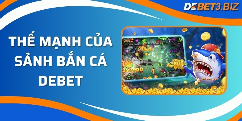 Thế mạnh của sảnh bắn cá Debet