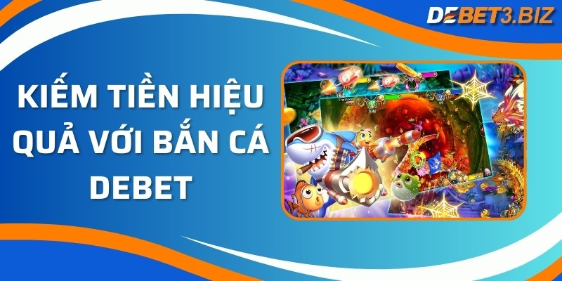 Kiếm tiền hiệu quả với bắn cá Debet