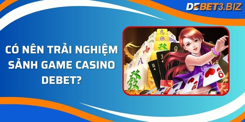 Có nên trải nghiệm sảnh game casino Debet?