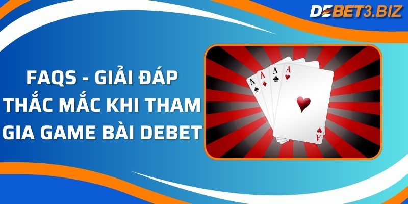 FAQs - Giải đáp thắc mắc khi tham gia game bài Debet