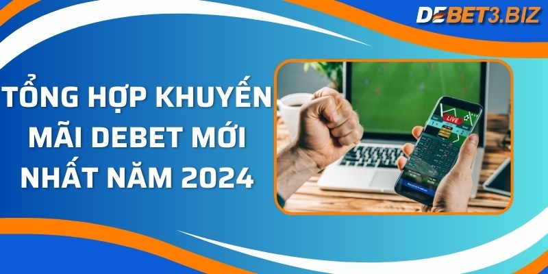 Tổng hợp khuyến mãi Debet mới nhất năm 2024