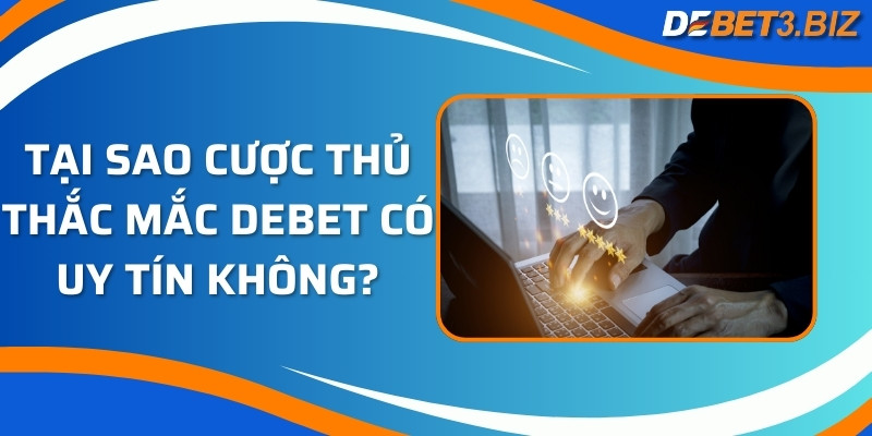 Tại sao cược thủ thắc mắc Debet có uy tín không?