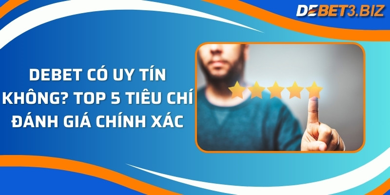 Debet có uy tín không? Top 5 tiêu chí đánh giá chính xác