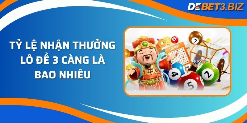 Tỷ lệ nhận thưởng lô đề 3 càng là bao nhiêu